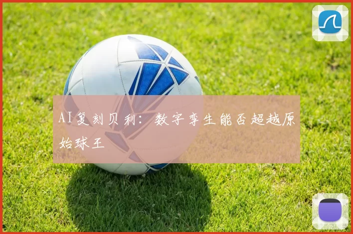 AI复刻贝利：数字孪生能否超越原始球王