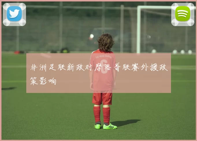 非洲足联新政对摩洛哥联赛外援政策影响