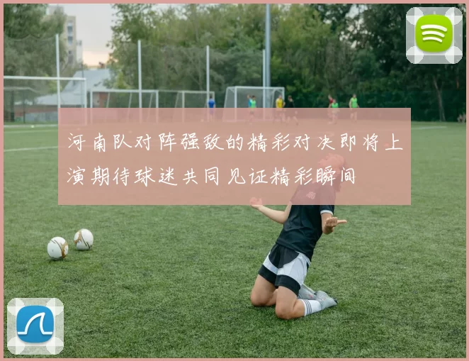 河南队对阵强敌的精彩对决即将上演期待球迷共同见证精彩瞬间