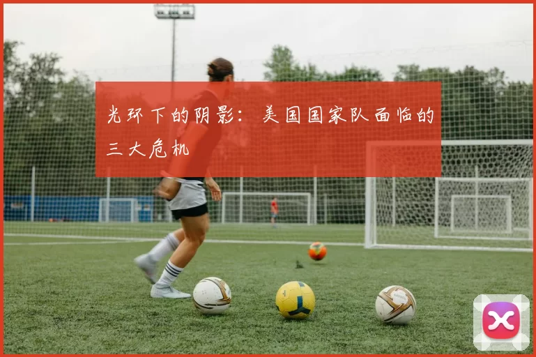 光环下的阴影：美国国家队面临的三大危机