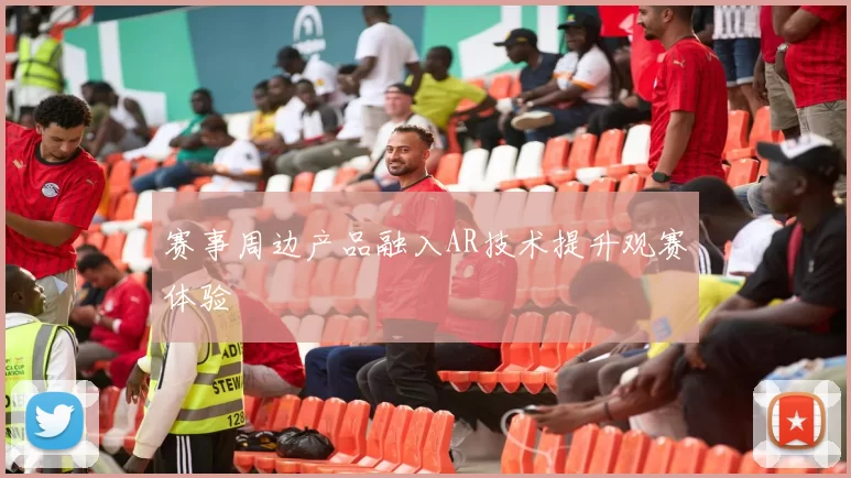 赛事周边产品融入AR技术提升观赛体验