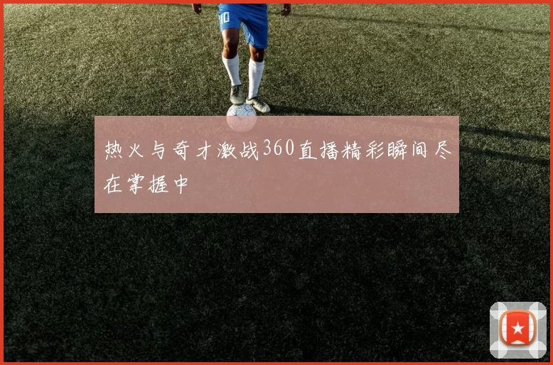 热火与奇才激战360直播精彩瞬间尽在掌握中