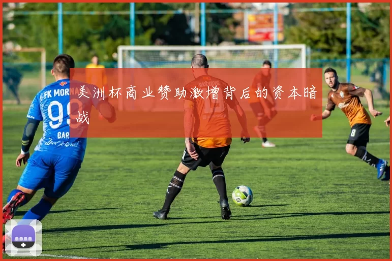 美洲杯商业赞助激增背后的资本暗战