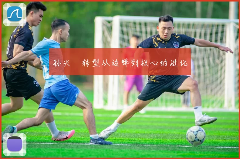孙兴慜转型从边锋到核心的进化