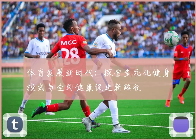 体育发展新时代：探索多元化健身模式与全民健康促进新路径