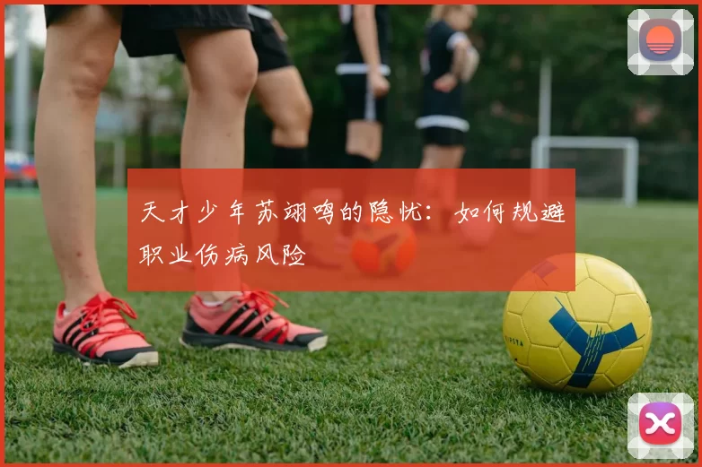 天才少年苏翊鸣的隐忧：如何规避职业伤病风险