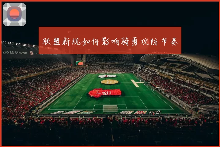 联盟新规如何影响骑勇攻防节奏