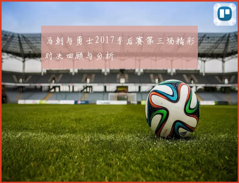 马刺与勇士2017季后赛第三场精彩对决回顾与分析