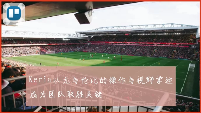 Keria以无与伦比的操作与视野掌控成为团队取胜关键