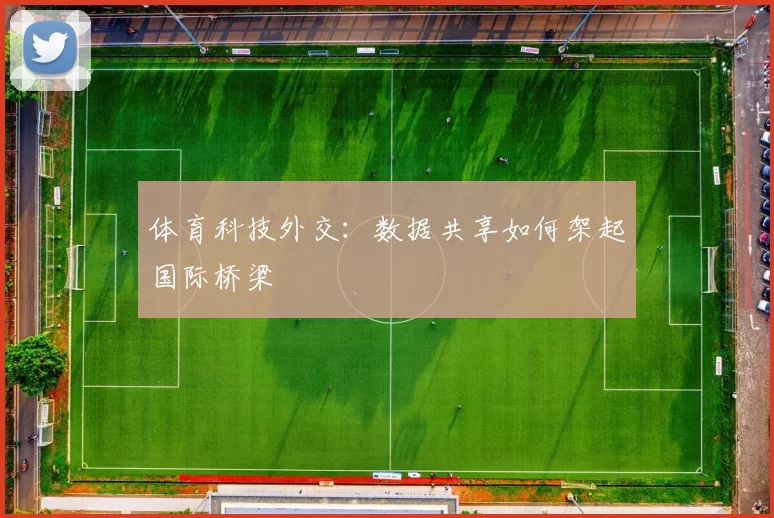 体育科技外交：数据共享如何架起国际桥梁