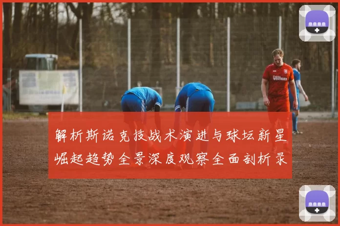 解析斯诺克技战术演进与球坛新星崛起趋势全景深度观察全面剖析录