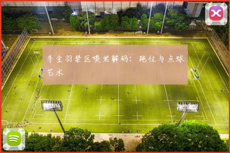 李金羽禁区嗅觉解码：跑位与点球艺术