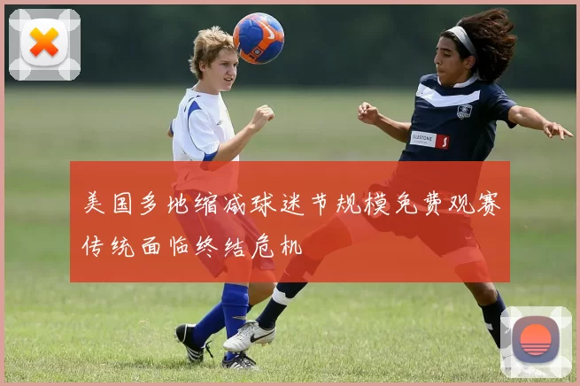 美国多地缩减球迷节规模免费观赛传统面临终结危机