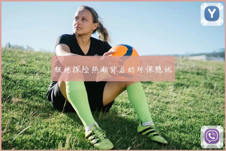 极地探险热潮背后的环保隐忧